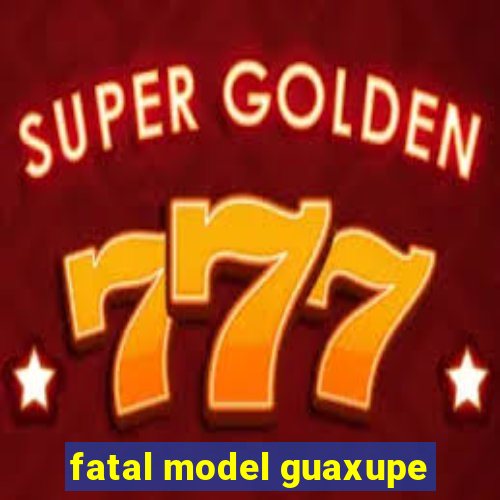 fatal model guaxupe